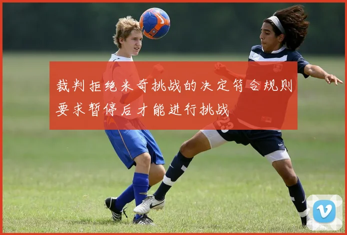 裁判拒绝米奇挑战的决定符合规则要求暂停后才能进行挑战