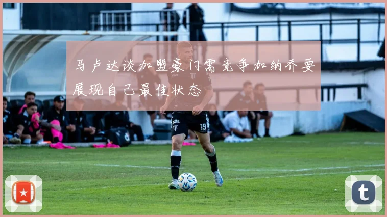 马卢达谈加盟豪门需竞争加纳乔要展现自己最佳状态