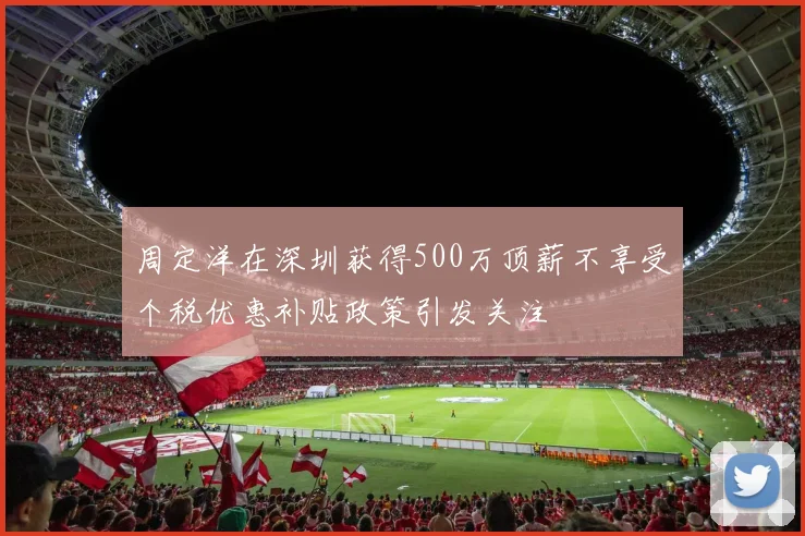 周定洋在深圳获得500万顶薪不享受个税优惠补贴政策引发关注