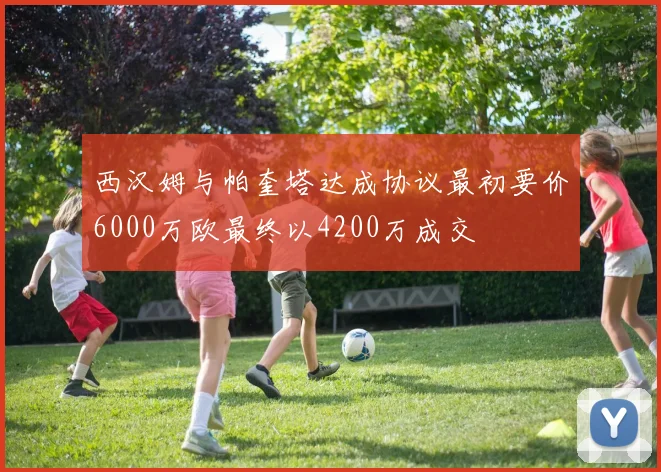 西汉姆与帕奎塔达成协议最初要价6000万欧最终以4200万成交